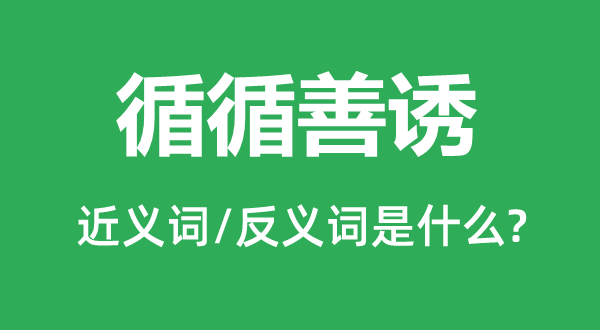 循循善誘的近義詞和反義詞是什么,循循善誘是什么意思