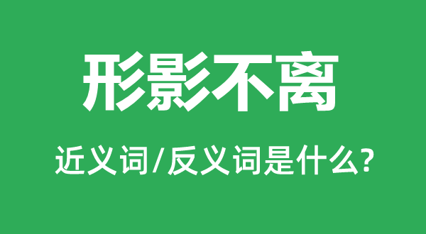 形影不離的近義詞和反義詞是什么,形影不離是什么意思