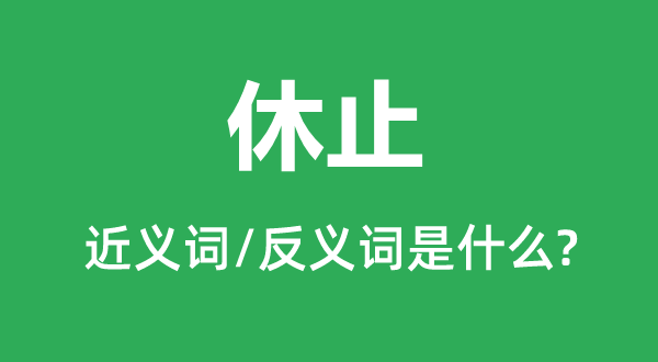 休止的近義詞和反義詞是什么,休止是什么意思