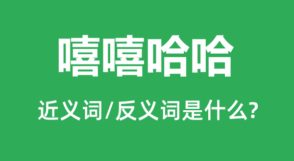 嘻嘻哈哈的近義詞和反義詞是什么,嘻嘻哈哈是什么意思