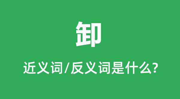 卸的近義詞和反義詞是什么,卸是什么意思