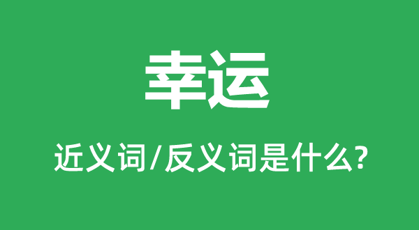 幸運(yùn)的近義詞和反義詞是什么,幸運(yùn)是什么意思