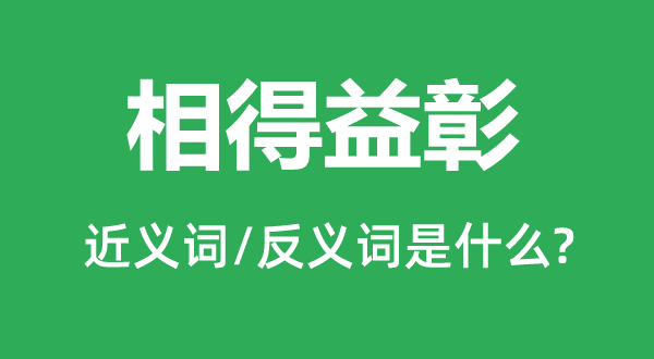 相得益彰的近義詞和反義詞是什么,相得益彰是什么意思