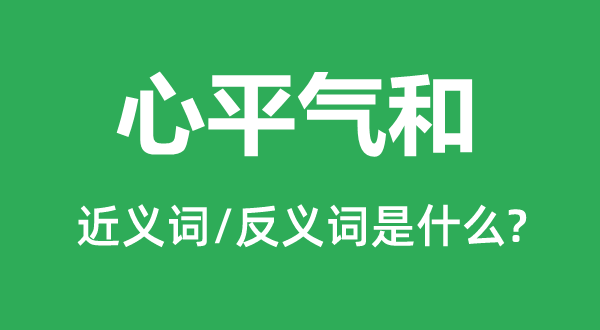 心平氣和的近義詞和反義詞是什么,心平氣和是什么意思