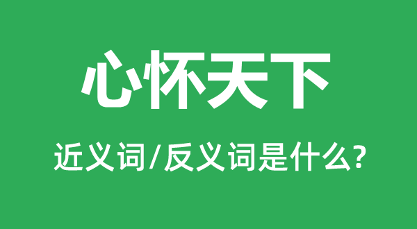 心懷天下的近義詞和反義詞是什么,心懷天下是什么意思