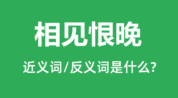 相見恨晚的近義詞和反義詞是什么,相見恨晚是什么意思