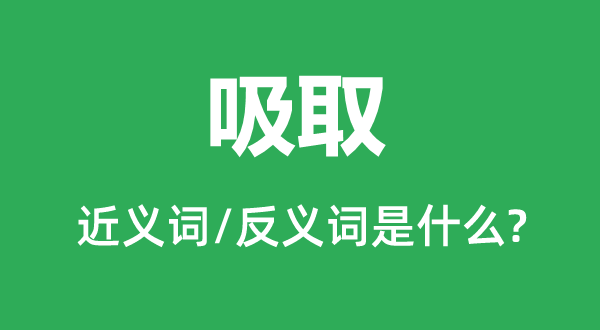 吸取的近義詞和反義詞是什么,吸取是什么意思