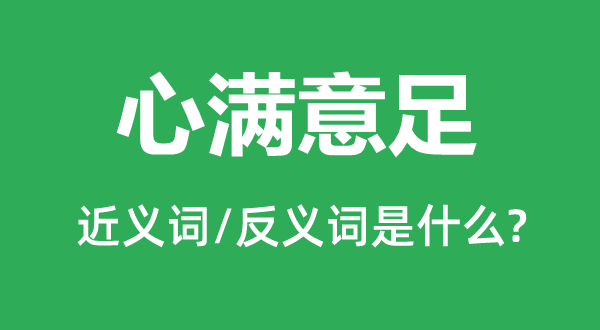 心滿(mǎn)意足的近義詞和反義詞是什么,心滿(mǎn)意足是什么意思