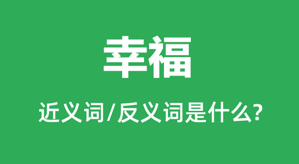 幸福的近義詞和反義詞是什么,幸福是什么意思