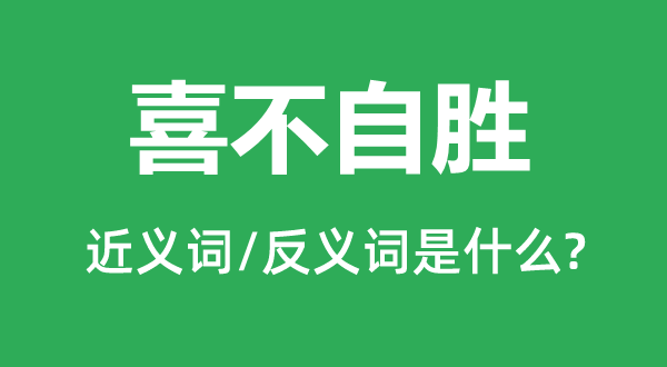 喜不自勝的近義詞和反義詞是什么,喜不自勝是什么意思