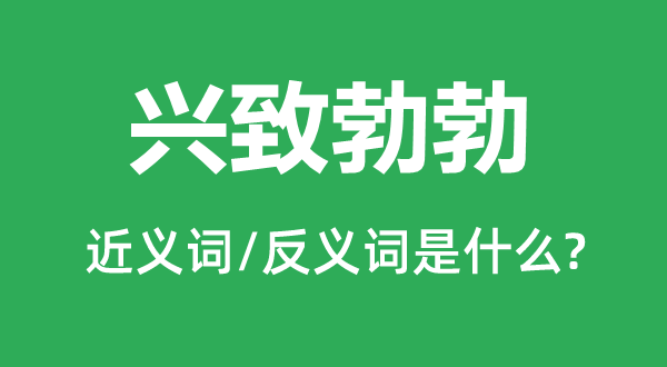 興致勃勃的近義詞和反義詞是什么,興致勃勃是什么意思