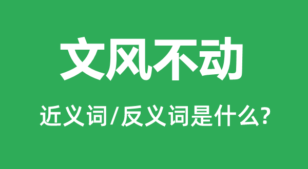 文風不動的近義詞和反義詞是什么,文風不動是什么意思