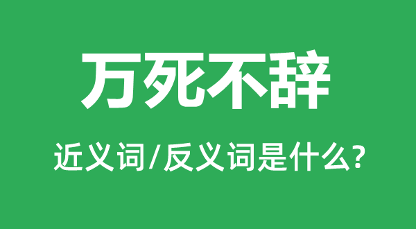 萬死不辭的近義詞和反義詞是什么,萬死不辭是什么意思