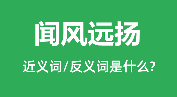 聞風(fēng)遠(yuǎn)揚(yáng)的近義詞和反義詞是什么,聞風(fēng)遠(yuǎn)揚(yáng)是什么意思