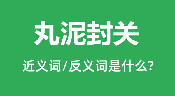 丸泥封關的近義詞和反義詞是什么,丸泥封關是什么意思