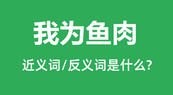 我為魚肉的近義詞和反義詞是什么,我為魚肉是什么意思