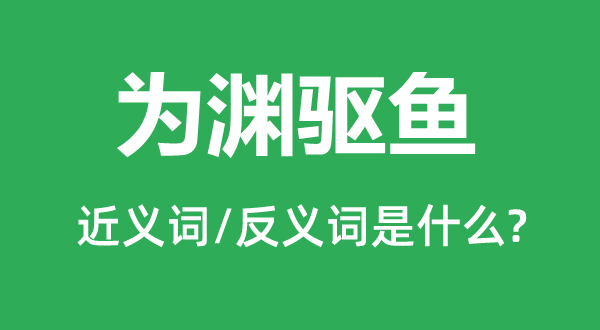 為淵驅魚的近義詞和反義詞是什么,為淵驅魚是什么意思