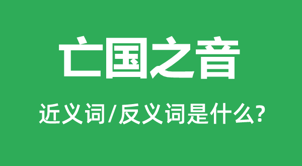 亡國(guó)之音的近義詞和反義詞是什么,亡國(guó)之音是什么意思