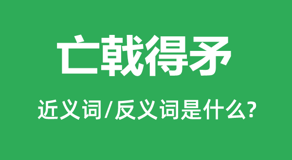 亡戟得矛的近義詞和反義詞是什么,亡戟得矛是什么意思