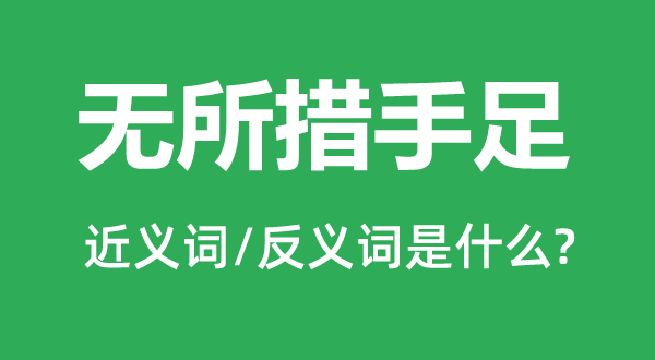 無所措手足的近義詞和反義詞是什么,無所措手足是什么意思