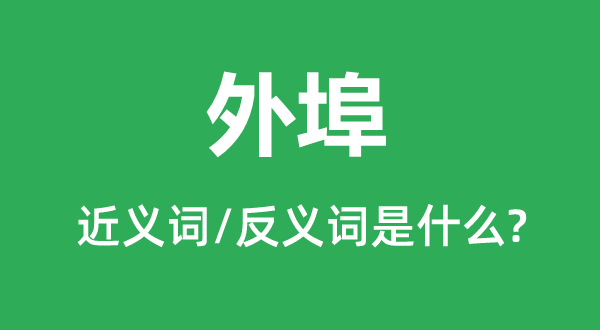 外埠的近義詞和反義詞是什么,外埠是什么意思