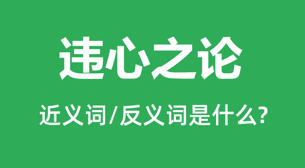 違心之論的近義詞和反義詞是什么,違心之論是什么意思