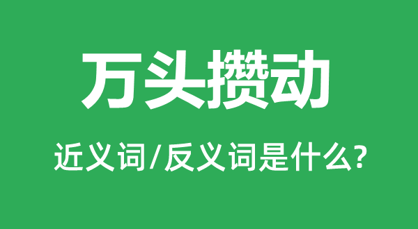 萬頭攢動的近義詞和反義詞是什么,萬頭攢動是什么意思