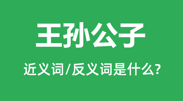 王孫公子的近義詞和反義詞是什么,王孫公子是什么意思