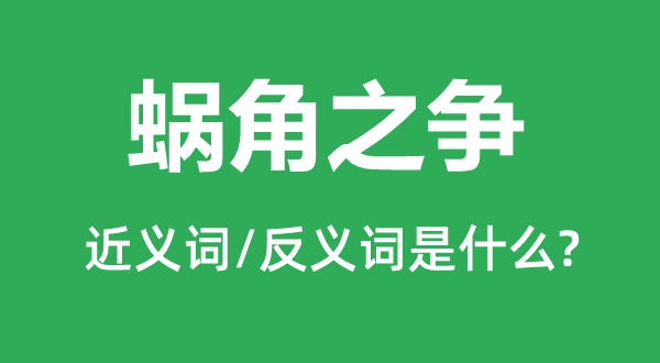 蝸角之爭的近義詞和反義詞是什么,蝸角之爭是什么意思