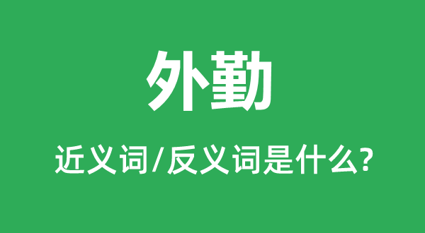 外勤的近義詞和反義詞是什么,外勤是什么意思