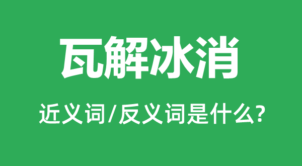 瓦解冰消的近義詞和反義詞是什么,瓦解冰消是什么意思