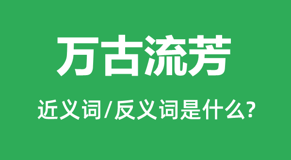 萬古流芳的近義詞和反義詞是什么,萬古流芳是什么意思