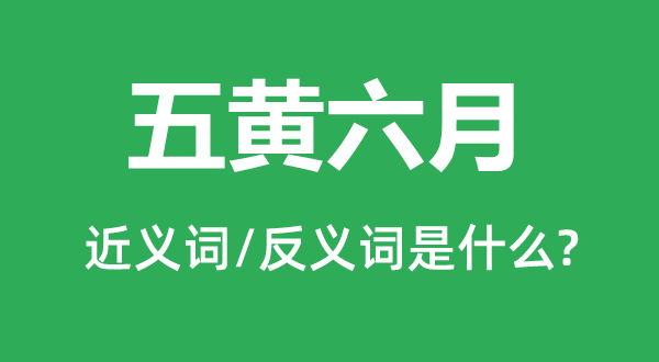 五黃六月的近義詞和反義詞是什么,五黃六月是什么意思