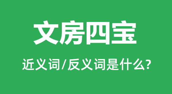 文房四寶的近義詞和反義詞是什么,文房四寶是什么意思