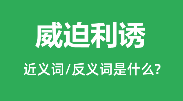 威迫利誘的近義詞和反義詞是什么,威迫利誘是什么意思