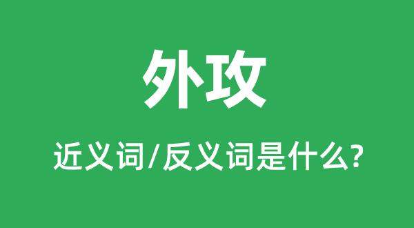 外攻的近義詞和反義詞是什么,外攻是什么意思