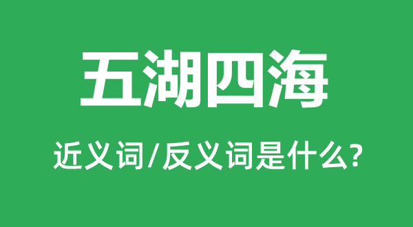 五湖四海的近義詞和反義詞是什么,五湖四海是什么意思