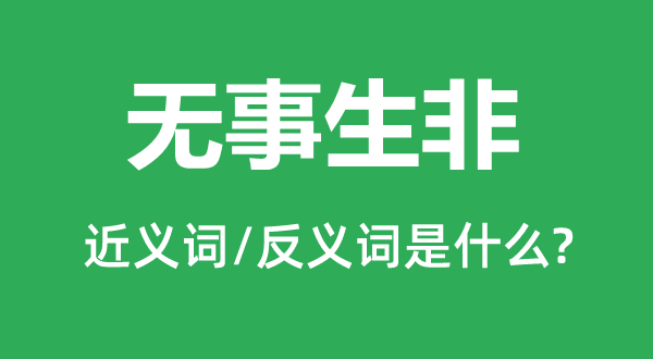 無事生非的近義詞和反義詞是什么,無事生非是什么意思