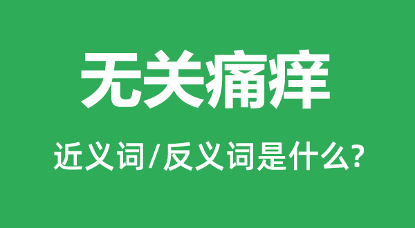 無關痛癢的近義詞和反義詞是什么,無關痛癢是什么意思