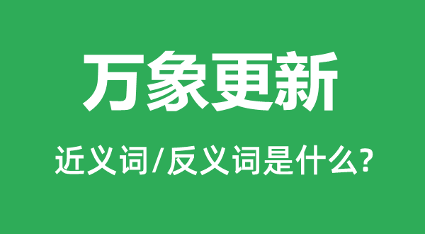 萬象更新的近義詞和反義詞是什么,萬象更新是什么意思