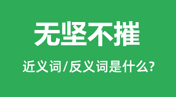 無堅(jiān)不摧的近義詞和反義詞是什么,無堅(jiān)不摧是什么意思