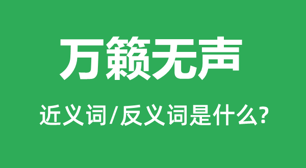 萬(wàn)籟無(wú)聲的近義詞和反義詞是什么,萬(wàn)籟無(wú)聲是什么意思