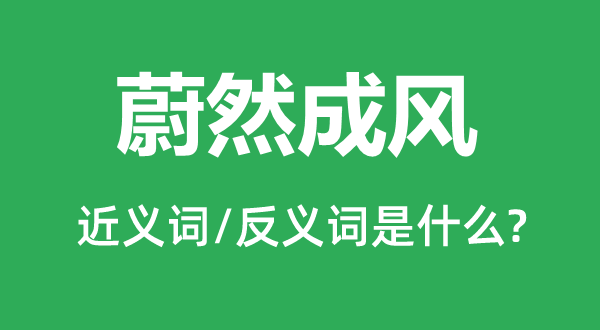 蔚然成風的近義詞和反義詞是什么,蔚然成風是什么意思