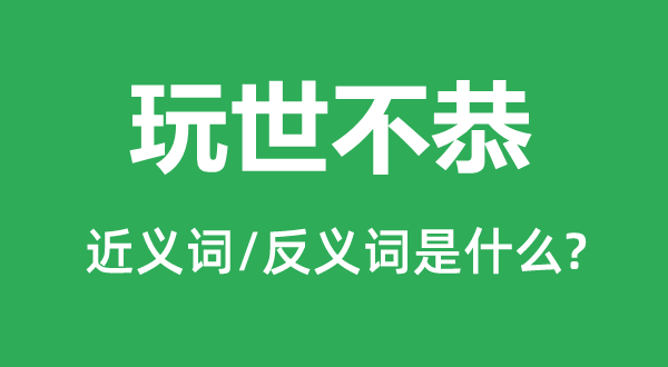 玩世不恭的近義詞和反義詞是什么,玩世不恭是什么意思