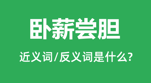 臥薪嘗膽的近義詞和反義詞是什么,臥薪嘗膽是什么意思