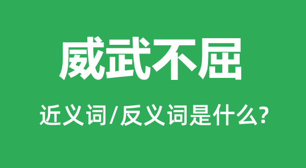 威武不屈的近義詞和反義詞是什么,威武不屈是什么意思