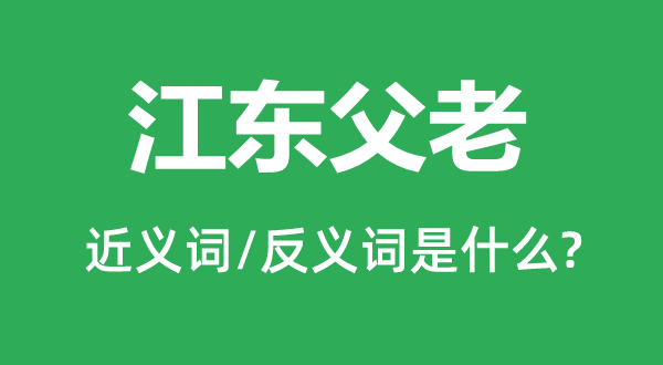 江東父老的近義詞和反義詞是什么,江東父老是什么意思