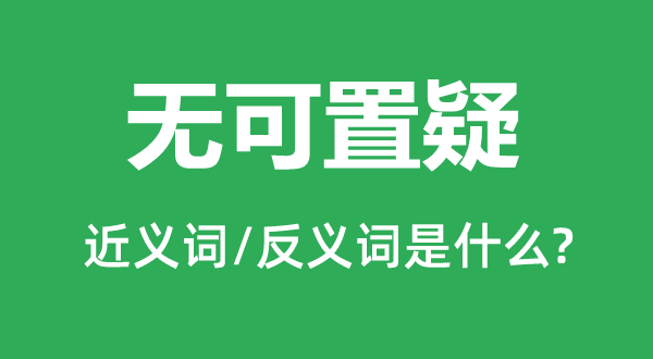 無可置疑的近義詞和反義詞是什么,無可置疑是什么意思