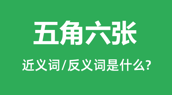 五角六張的近義詞和反義詞是什么,五角六張是什么意思