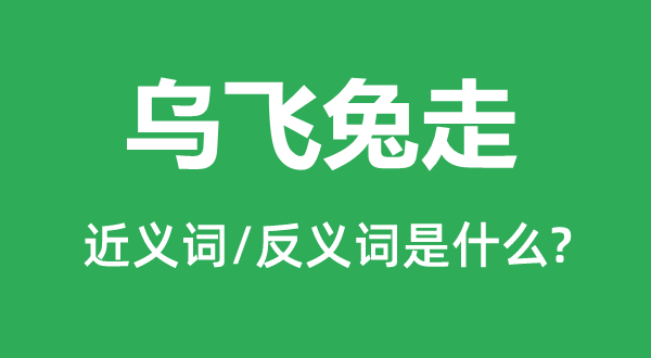 烏飛兔走的近義詞和反義詞是什么,烏飛兔走是什么意思